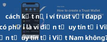 cách kết nối ví trust với dapp Trust Wallet có phải là ví điện tử uy tín tại Việt Nam không?