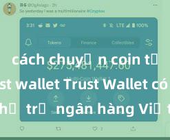 cách chuyển coin từ ví trust wallet Trust Wallet có hỗ trợ ngân hàng Việt Nam không?