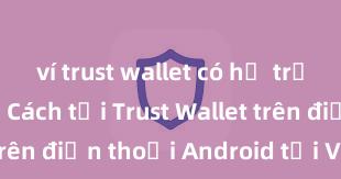 ví trust wallet có hỗ trợ bsc không Cách tải Trust Wallet trên điện thoại Android tại Việt Nam